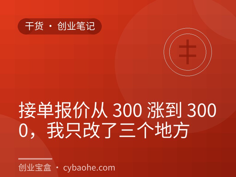 接单报价从 300 涨到 3000，我只改了三个地方
