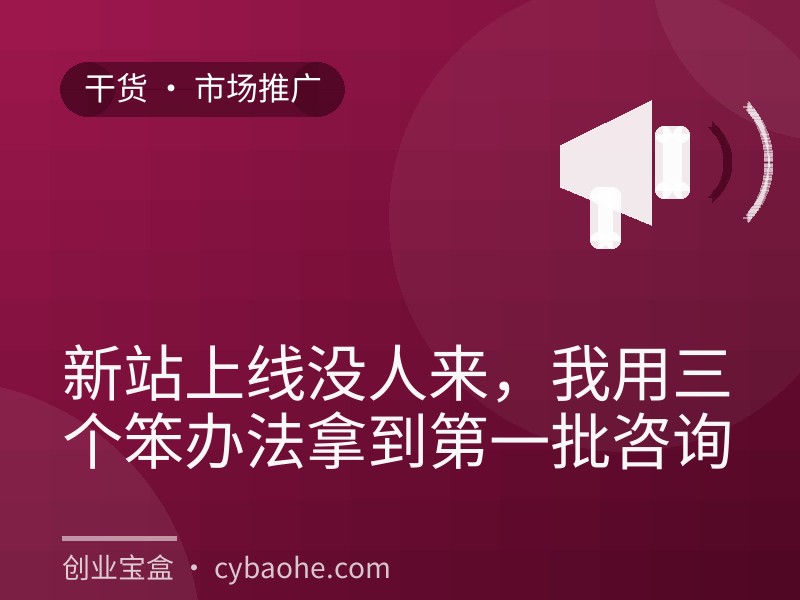 新站上线没人来，我用三个笨办法拿到第一批咨询