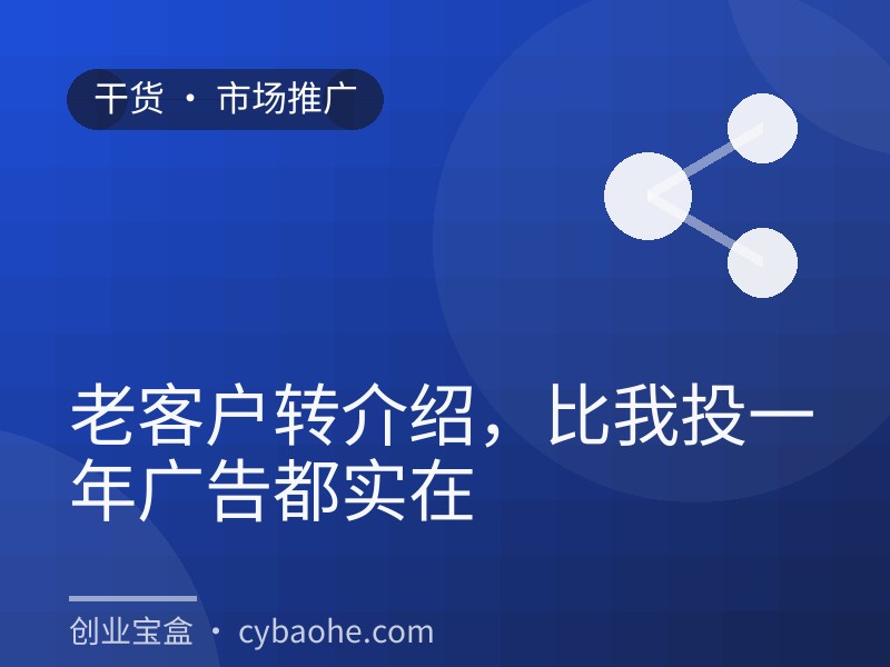 老客户转介绍，比我投一年广告都实在