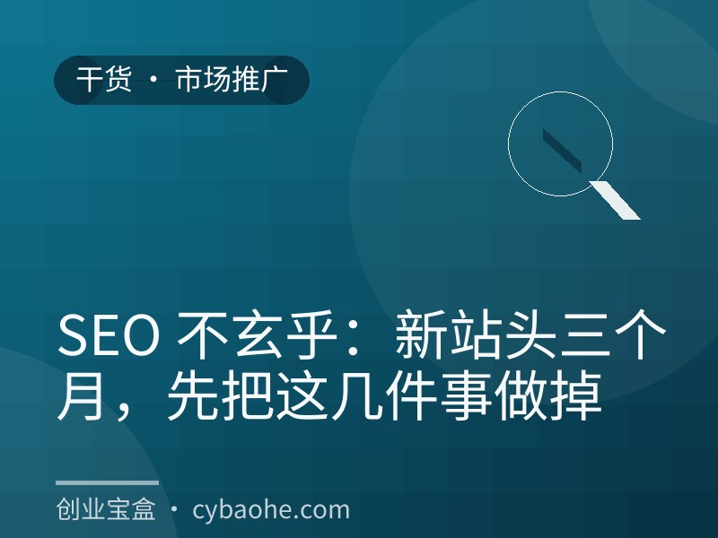 SEO 不玄乎：新站头三个月，先把这几件事做掉